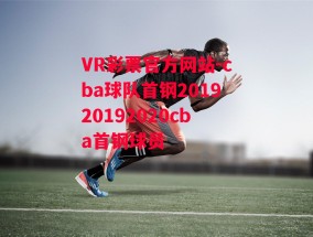 VR彩票官方网站-cba球队首钢201920192020cba首钢球员