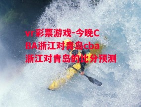 vr彩票游戏-今晚CBA浙江对青岛cba浙江对青岛的比分预测