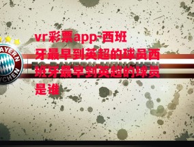 vr彩票app-西班牙最早到英超的球员西班牙最早到英超的球员是谁