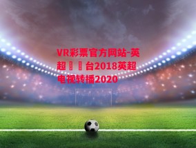 VR彩票官方网站-英超電視台2018英超电视转播2020