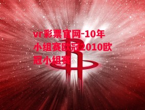 vr彩票官网-10年小组赛欧冠2010欧冠小组赛