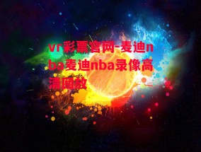 vr彩票官网-麦迪nba麦迪nba录像高清回放