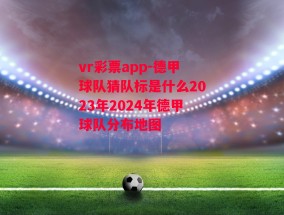 vr彩票app-德甲球队猜队标是什么2023年2024年德甲球队分布地图