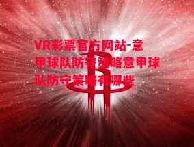 VR彩票官方网站-意甲球队防守策略意甲球队防守策略有哪些